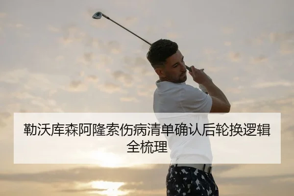 勒沃库森阿隆索伤病清单确认后轮换逻辑全梳理