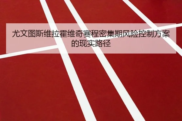 尤文图斯维拉霍维奇赛程密集期风险控制方案的现实路径
